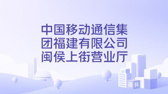 中国移动通信集团福建有限公司闽侯上街营业厅