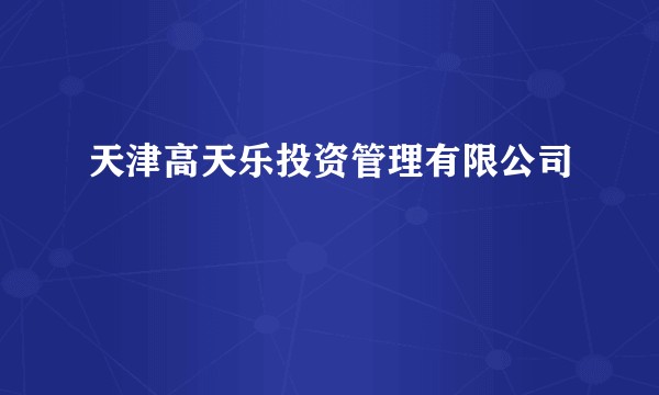 天津高天乐投资管理有限公司