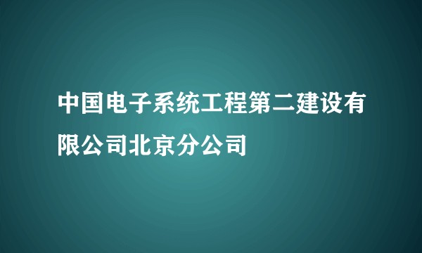 中国电子系统工程第二建设有限公司北京分公司