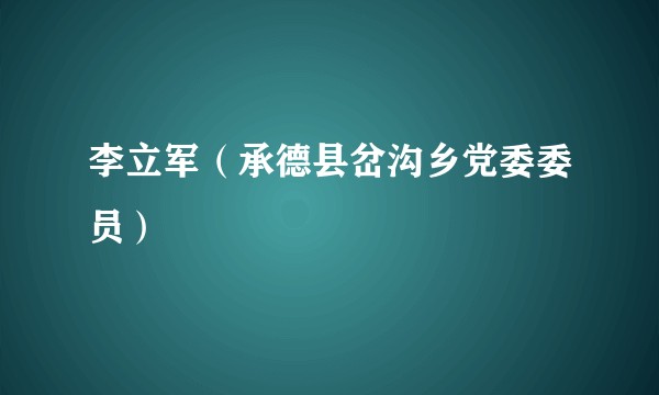 李立军（承德县岔沟乡党委委员）