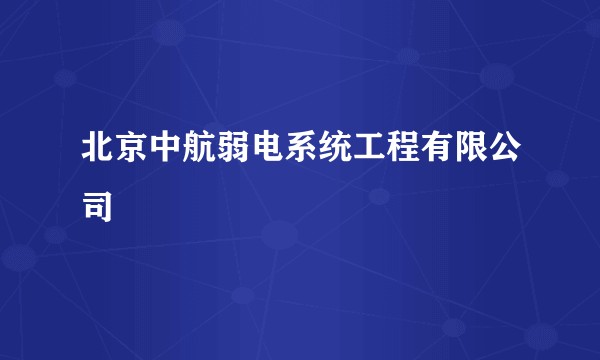 北京中航弱电系统工程有限公司