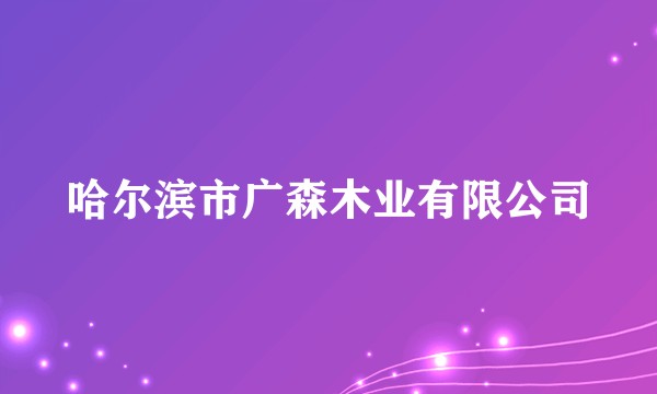 哈尔滨市广森木业有限公司