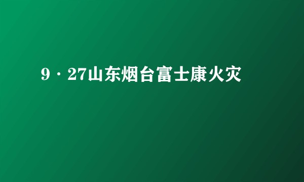 9·27山东烟台富士康火灾