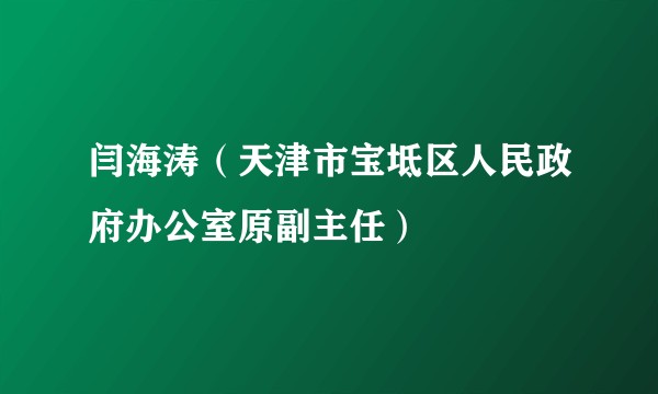 闫海涛（天津市宝坻区人民政府办公室原副主任）