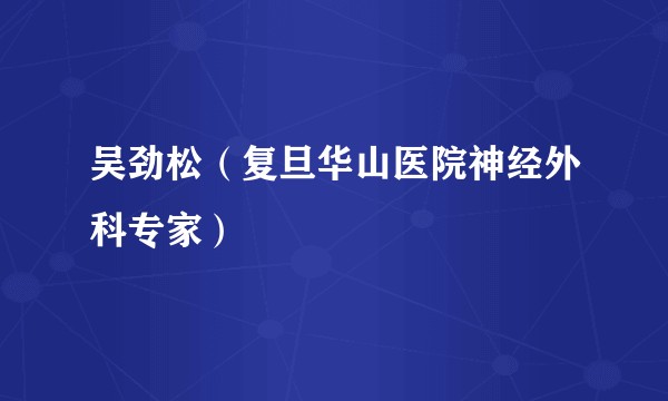 吴劲松（复旦华山医院神经外科专家）