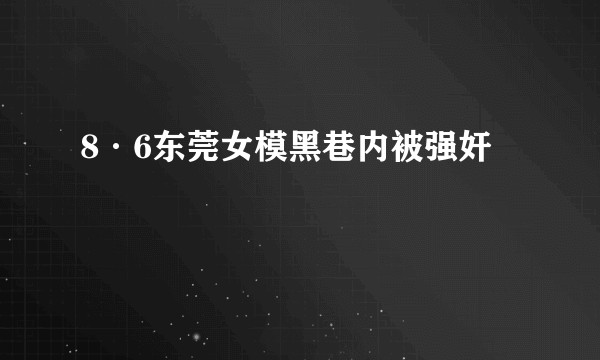 8·6东莞女模黑巷内被强奸