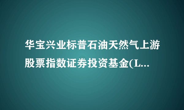 华宝兴业标普石油天然气上游股票指数证券投资基金(LOF)（华宝兴业油气）