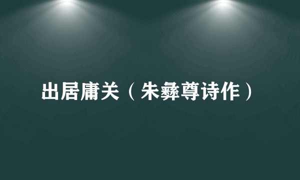 出居庸关（朱彝尊诗作）