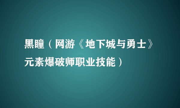 黑瞳（网游《地下城与勇士》元素爆破师职业技能）