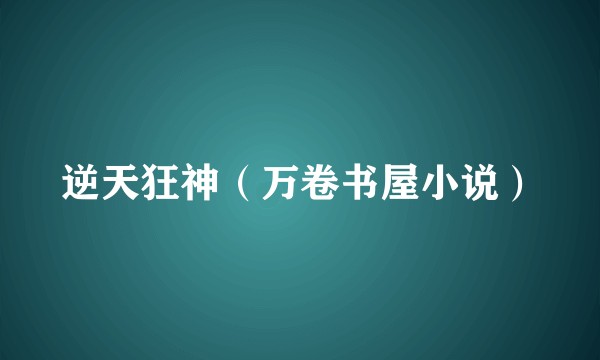 逆天狂神（万卷书屋小说）