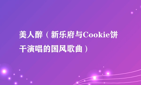 美人醉（新乐府与Cookie饼干演唱的国风歌曲）