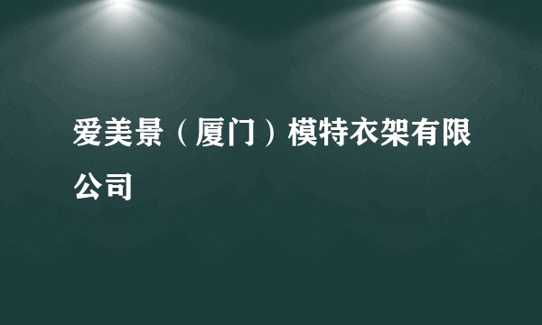 爱美景（厦门）模特衣架有限公司