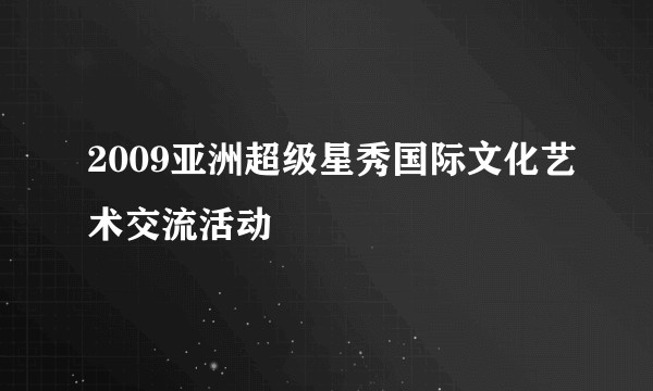 2009亚洲超级星秀国际文化艺术交流活动
