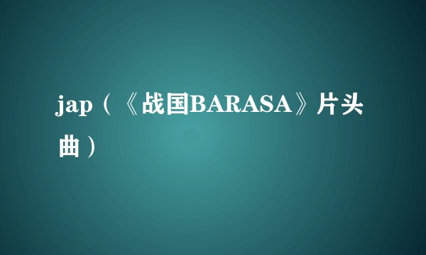 jap（《战国BARASA》片头曲）