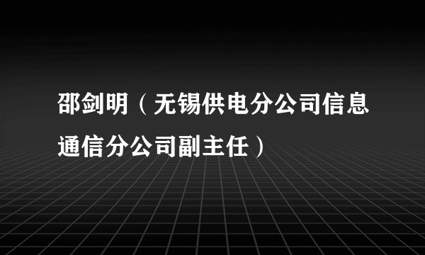 邵剑明（无锡供电分公司信息通信分公司副主任）