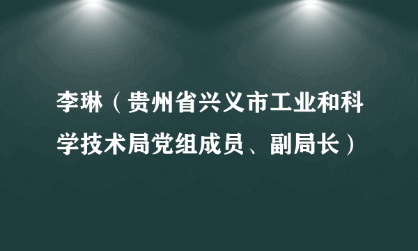 李琳（贵州省兴义市工业和科学技术局党组成员、副局长）