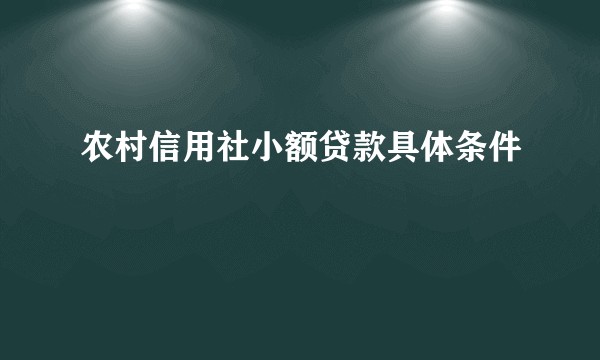 农村信用社小额贷款具体条件