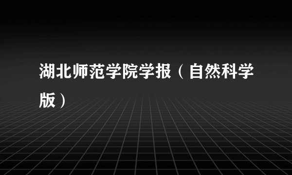 湖北师范学院学报（自然科学版）