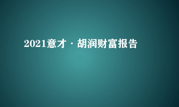 2021意才·胡润财富报告