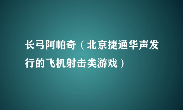 长弓阿帕奇（北京捷通华声发行的飞机射击类游戏）