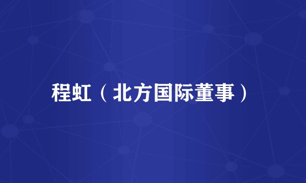 程虹（北方国际董事）