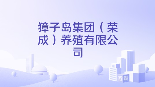 獐子岛集团（荣成）养殖有限公司
