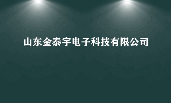 山东金泰宇电子科技有限公司