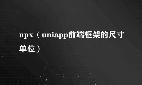 upx（uniapp前端框架的尺寸单位）
