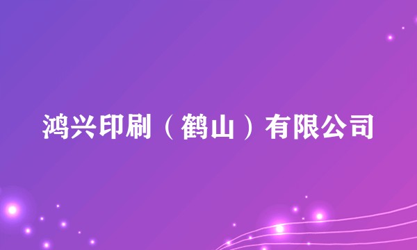 鸿兴印刷（鹤山）有限公司