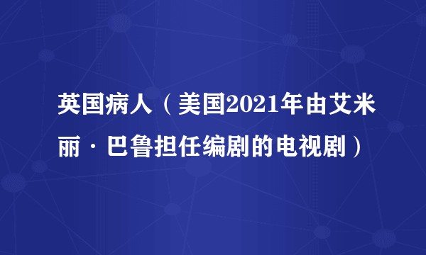 英国病人（美国2021年由艾米丽·巴鲁担任编剧的电视剧）
