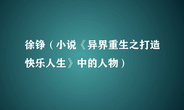 徐铮（小说《异界重生之打造快乐人生》中的人物）