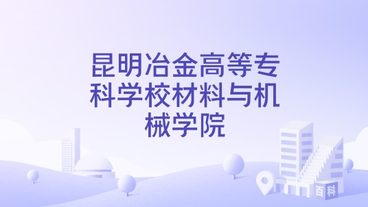 昆明冶金高等专科学校材料与机械学院