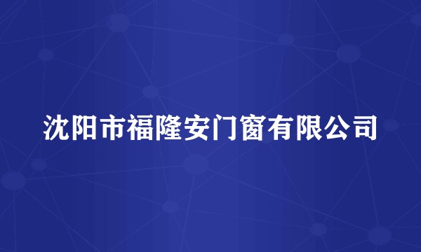 沈阳市福隆安门窗有限公司