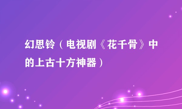 幻思铃（电视剧《花千骨》中的上古十方神器）