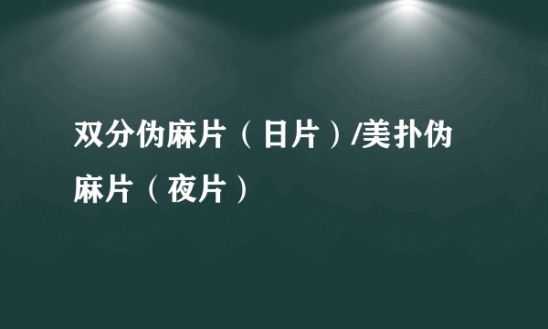 双分伪麻片（日片）/美扑伪麻片（夜片）