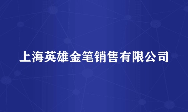 上海英雄金笔销售有限公司