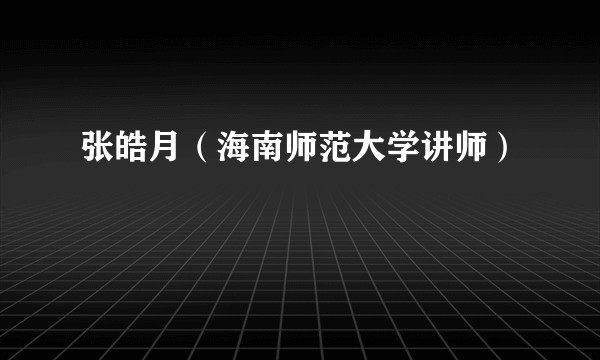 张皓月（海南师范大学讲师）