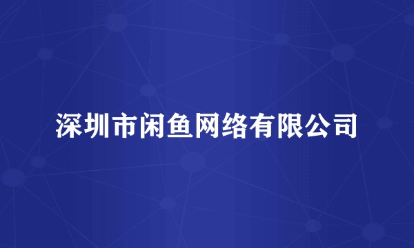 深圳市闲鱼网络有限公司