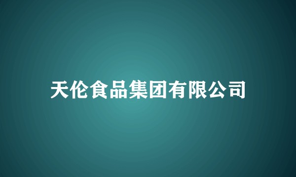 天伦食品集团有限公司