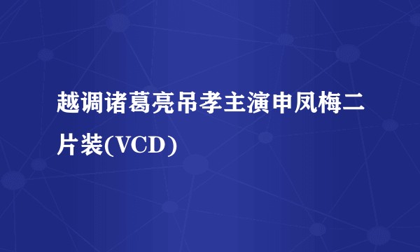 越调诸葛亮吊孝主演申凤梅二片装(VCD)