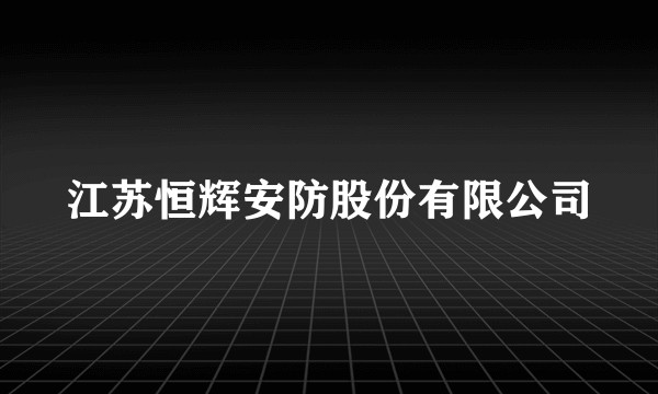 江苏恒辉安防股份有限公司