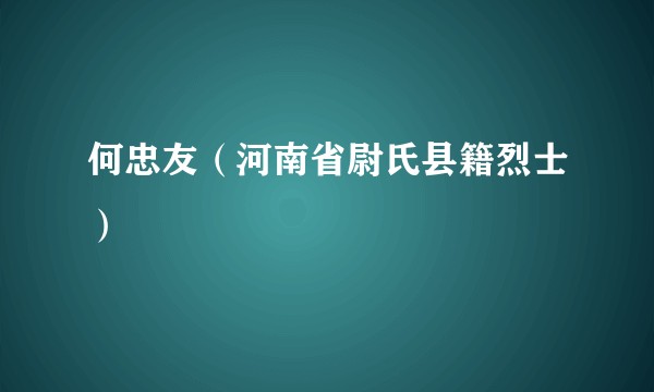 何忠友（河南省尉氏县籍烈士）