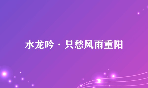 水龙吟·只愁风雨重阳