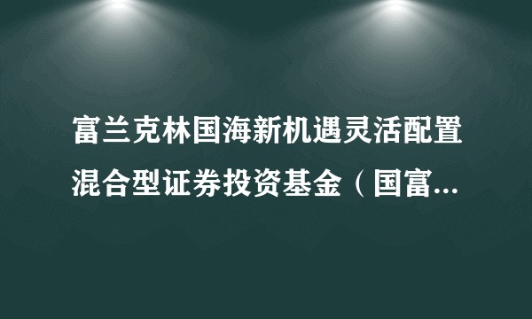 富兰克林国海新机遇灵活配置混合型证券投资基金（国富新机遇混合C）