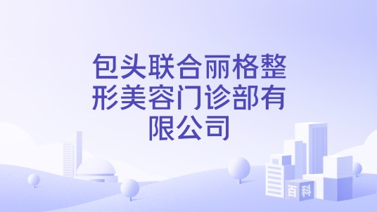 包头联合丽格整形美容门诊部有限公司