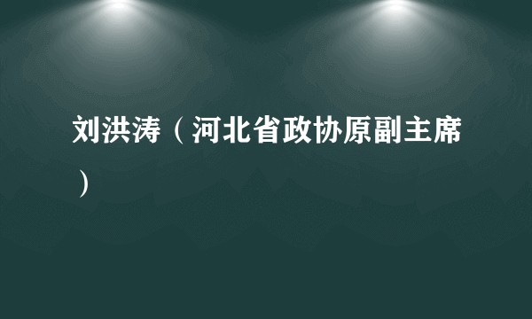 刘洪涛（河北省政协原副主席）
