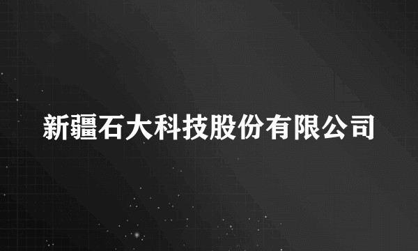 新疆石大科技股份有限公司