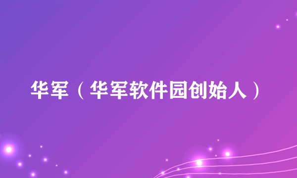 华军（华军软件园创始人）