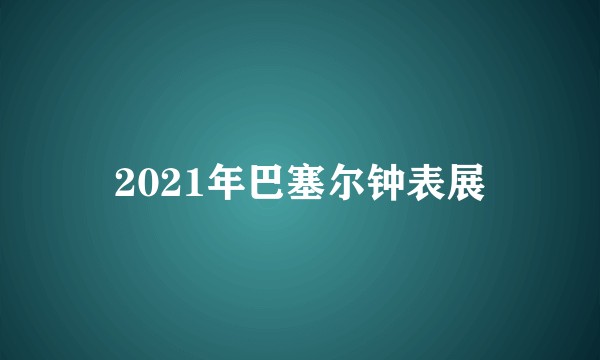 2021年巴塞尔钟表展
