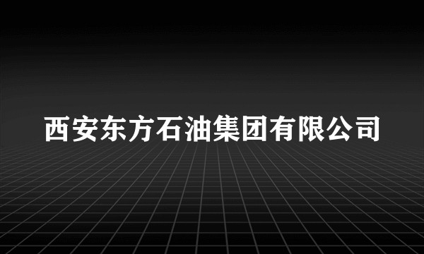 西安东方石油集团有限公司